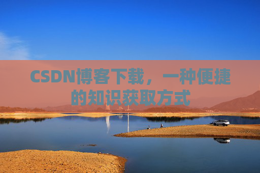 CSDN博客下载，一种便捷的知识获取方式