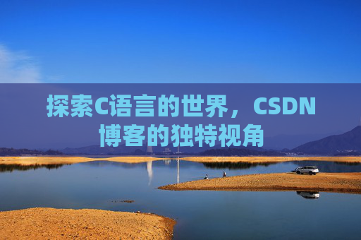 探索C语言的世界，CSDN博客的独特视角
